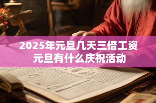 2025年元旦几天三倍工资 元旦有什么庆祝活动