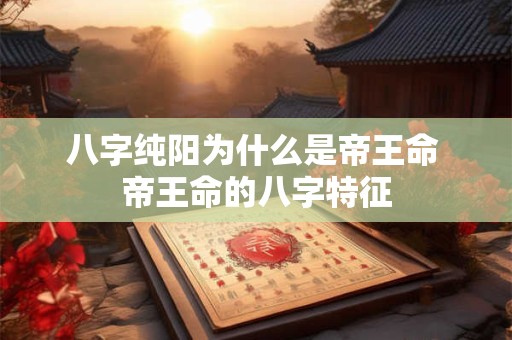 八字纯阳为什么是帝王命 帝王命的八字特征
