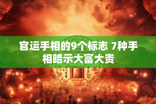 详细阅读:官运手相的9个标志 7种手相暗示大富大贵 官运手相的9个标志 7种手相暗示大富大贵