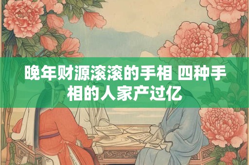 晚年财源滚滚的手相 四种手相的人家产过亿