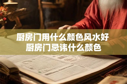 厨房门用什么颜色风水好 厨房门忌讳什么颜色