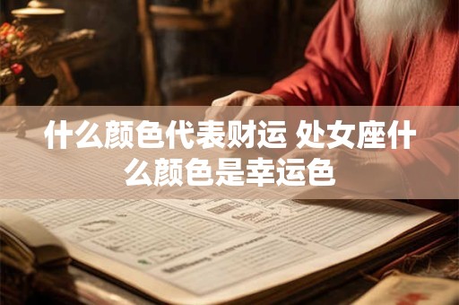 什么颜色代表财运 处女座什么颜色是幸运色