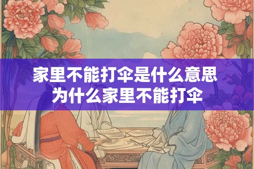详细阅读:家里不能打伞是什么意思 为什么家里不能打伞 家里不能打伞是什么意思 为什么家里不能打伞